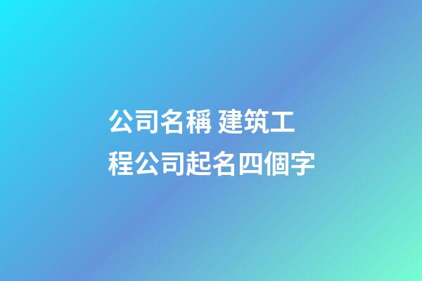 公司名稱 建筑工程公司起名四個字-第1張-公司起名-玄機派